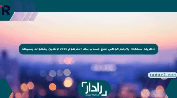 «طريقة سهلة» بالرقم الوطني فتح حساب بنك الخرطوم 2025 أونلاين بخطوات بسيطة